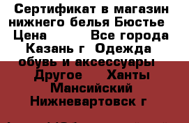 Сертификат в магазин нижнего белья Бюстье  › Цена ­ 800 - Все города, Казань г. Одежда, обувь и аксессуары » Другое   . Ханты-Мансийский,Нижневартовск г.